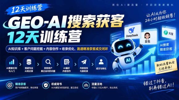 GEO-AI搜索获客12天训练营｜AI知识库+客户问题挖掘+内容创作+收录优化，跑通精准获客成交闭环