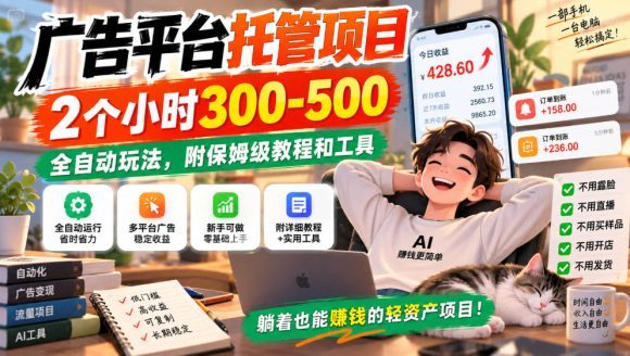 广告平台托管项目,2个小时300-500,全自动玩法,附保姆级教程和工具,小白照着就能做【揭秘】-1 广告平台托管项目,2个小时300-500,全自动玩法,附保姆级教程和工具,小白照着就能做【揭秘】