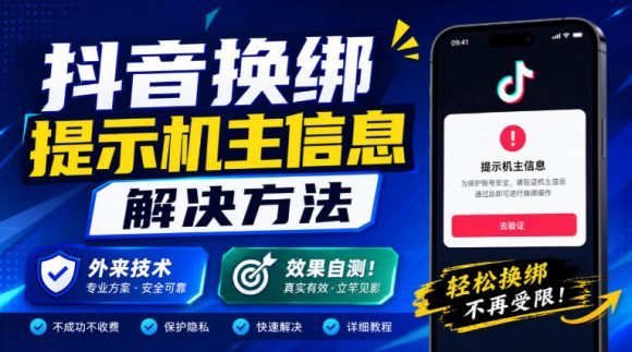 抖音换绑提示机主信息解决方法，外来技术，效果自测！