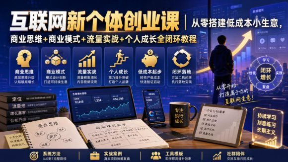 互联网新个体创业课|从零搭建低成本小生意,商业思维+商业模式+流量实战+个人成长全闭环教程(更新0922)-1 互联网新个体创业课|从零搭建低成本小生意,商业思维+商业模式+流量实战+个人成长全闭环教程(更新0922)
