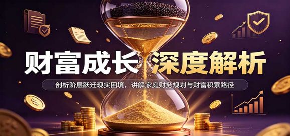 财富成长深度解析:剖析阶层跃迁现实困境,讲解家庭财务规划与财富积累路径-1 财富成长深度解析:剖析阶层跃迁现实困境,讲解家庭财务规划与财富积累路径