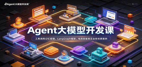 Agent大模型开发课:工具调用记忆管理,LangGraph框架,电商客服真实业务场景案例-1 Agent大模型开发课:工具调用记忆管理,LangGraph框架,电商客服真实业务场景案例