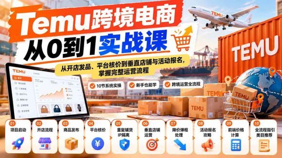 【无水印】Temu跨境电商从0到1实战课:从开店发品、平台核价到垂直店铺与活动报名,掌握完整运营流程-1 【无水印】Temu跨境电商从0到1实战课:从开店发品、平台核价到垂直店铺与活动报名,掌握完整运营流程
