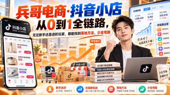 【无水印】兵哥电商·抖音小店从0到1全链路,无论新手还是进阶玩家,都能找到落地方法,少走弯路(更新9月)-1 【无水印】兵哥电商·抖音小店从0到1全链路,无论新手还是进阶玩家,都能找到落地方法,少走弯路(更新9月)