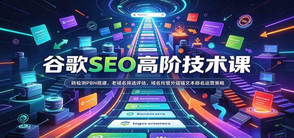 谷歌SEO高阶技术课:防检测PBN搭建,老域名筛选评估,域名托管外链锚文本排名运营策略-1 谷歌SEO高阶技术课:防检测PBN搭建,老域名筛选评估,域名托管外链锚文本排名运营策略