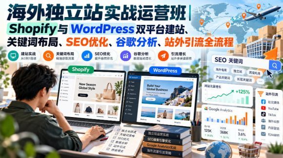 海外独立站实战运营班｜Shopify与WordPress双平台建站、关键词布局、SEO优化、谷歌分析、站外引流全流程