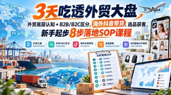 3天吃透外贸大盘,外贸底层认知+B2B/B2C区分、海外抖音带货、选品获客,新手起步8步落地SOP课程-1 3天吃透外贸大盘,外贸底层认知+B2B/B2C区分、海外抖音带货、选品获客,新手起步8步落地SOP课程