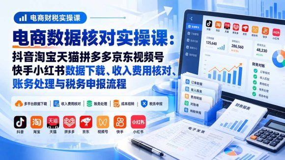 电商数据核账实操课:抖音淘宝天猫拼多多京东视频号快手小红书数据下载、收入费用核对、账务处理与税务申报流程-1 电商数据核账实操课:抖音淘宝天猫拼多多京东视频号快手小红书数据下载、收入费用核对、账务处理与税务申报流程