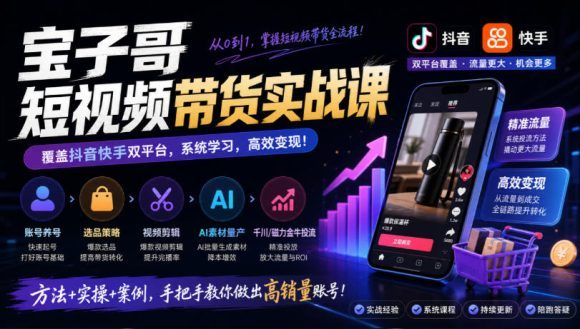宝子哥短视频带货实战课,覆盖抖音快手双平台,账号养号、选品、剪辑,到AI素材量产、千川磁力金牛投流等(26年9月更新)-1 宝子哥短视频带货实战课,覆盖抖音快手双平台,账号养号、选品、剪辑,到AI素材量产、千川磁力金牛投流等(26年9月更新)