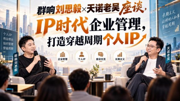 群响刘思毅×天诺老吴座谈,IP时代企业管理,打造穿越周期个人IP-1 群响刘思毅×天诺老吴座谈,IP时代企业管理,打造穿越周期个人IP