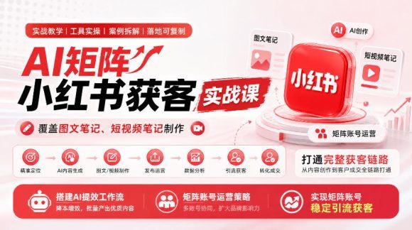 AI矩阵小红书获客实战课,覆盖图文笔记、短视频笔记制作,打通完整获客链路,搭建AI提效工作流,实现矩阵账号稳定引流获客-1 AI矩阵小红书获客实战课,覆盖图文笔记、短视频笔记制作,打通完整获客链路,搭建AI提效工作流,实现矩阵账号稳定引流获客