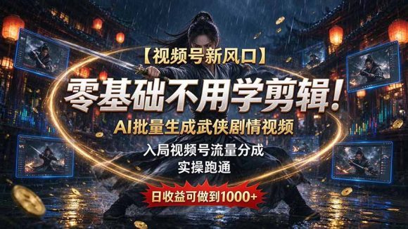 【视频号新风口】零基础不用学剪辑!AI 批量生成武侠剧情视频,入局视频号流量分成,实操跑通,日收益可做到 1000+-1 【视频号新风口】零基础不用学剪辑!AI 批量生成武侠剧情视频,入局视频号流量分成,实操跑通,日收益可做到 1000+
