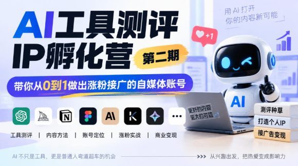 AI工具测评IP孵化营第二期,带你从0到1做出涨粉接广的自媒体账号-1 AI工具测评IP孵化营第二期,带你从0到1做出涨粉接广的自媒体账号