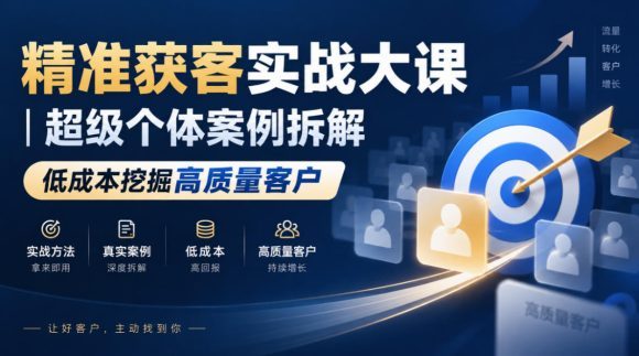 精准获客实战大课|超级个体案例拆解,低成本挖掘高质量客户-1 精准获客实战大课|超级个体案例拆解,低成本挖掘高质量客户
