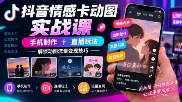 抖音情感卡动图实战课|手机制作+直播玩法,解锁动图流量变现技巧-1 抖音情感卡动图实战课|手机制作+直播玩法,解锁动图流量变现技巧