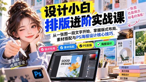 设计小白排版进阶实战课:从一张图一段文字开始,掌握版式布局、素材搭配与PS海报设计核心技巧-1 设计小白排版进阶实战课:从一张图一段文字开始,掌握版式布局、素材搭配与PS海报设计核心技巧