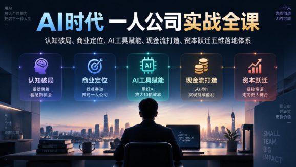 AI时代一人公司实战全课|认知破局、商业定位、AI工具赋能、现金流打造、资本跃迁五维落地体系-1 AI时代一人公司实战全课|认知破局、商业定位、AI工具赋能、现金流打造、资本跃迁五维落地体系