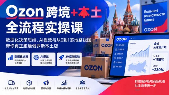 Ozon跨境+本土全流程实操课,数据化决策思维、AI提效与从0到1落地路线图,带你真正跑通俄罗斯本土店-1 Ozon跨境+本土全流程实操课,数据化决策思维、AI提效与从0到1落地路线图,带你真正跑通俄罗斯本土店