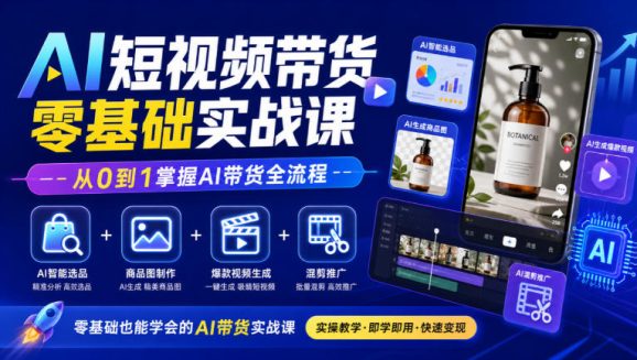 AI短视频带货零基础实战课|AI智能选品+商品图制作+爆款视频生成+混剪推广,从0到1掌握AI带货全流程-1 AI短视频带货零基础实战课|AI智能选品+商品图制作+爆款视频生成+混剪推广,从0到1掌握AI带货全流程