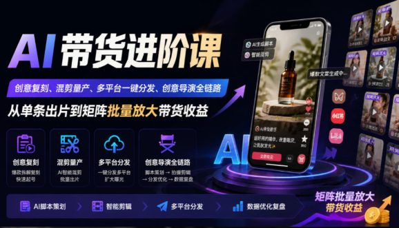 AI带货进阶课|创意复刻、混剪量产、多平台一键分发、创意导演全链路,从单条出片到矩阵批量放大带货收益-1 AI带货进阶课|创意复刻、混剪量产、多平台一键分发、创意导演全链路,从单条出片到矩阵批量放大带货收益