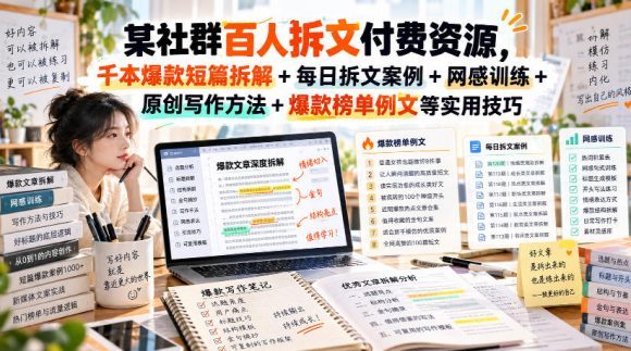 (无水印)某社群百人拆文付费资源，千本爆款短篇拆解+每日拆文案例+网感训练+原创写作方法+爆款榜单例文等实用技巧(更新1009)