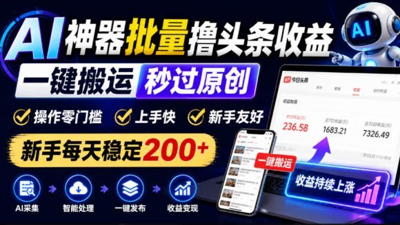 AI神器批量撸头条收益,一键搬运秒过原创,操作零门槛上手快,新手每天稳定200+【揭秘】-1 AI神器批量撸头条收益,一键搬运秒过原创,操作零门槛上手快,新手每天稳定200+【揭秘】