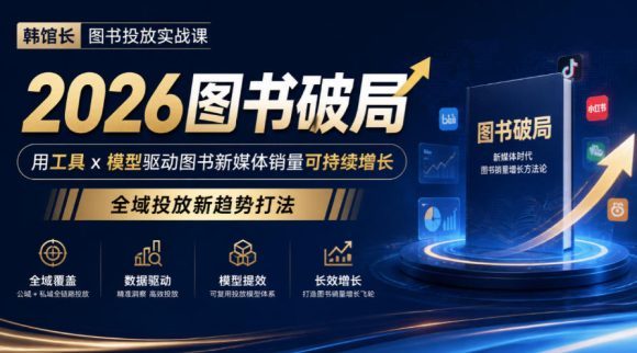 韩馆长图书投放实战课｜2026图书破局，用工具x模型驱动图书新媒体销量可持续增长，全域投放新趋势打法