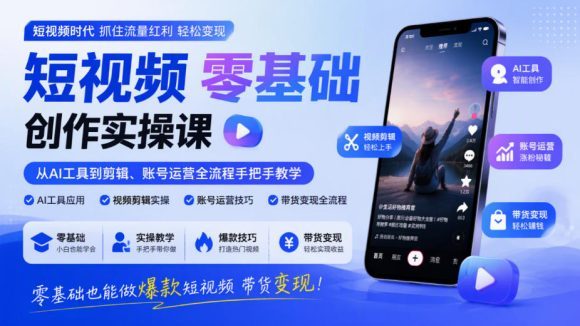 短视频零基础创作实操课,从AI工具到剪辑、账号运营全流程手把手教学,零基础也能做爆款短视频带货变现-1 短视频零基础创作实操课,从AI工具到剪辑、账号运营全流程手把手教学,零基础也能做爆款短视频带货变现