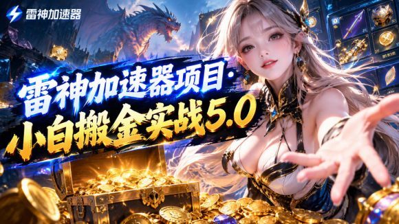 雷神加速器项目·小白搬金实战5.0,抖音W播100-150r,小白入局一天也能几十r-1 雷神加速器项目·小白搬金实战5.0,抖音W播100-150r,小白入局一天也能几十r
