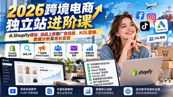 2026跨境电商独立站进阶课:从Shopify建站、选品上新到广告投放、KOL营销、数据分析及增长变现-1 2026跨境电商独立站进阶课:从Shopify建站、选品上新到广告投放、KOL营销、数据分析及增长变现