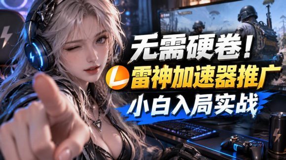 无需硬卷!雷神加速器推广,小白入局实战一天也能几十r-1 无需硬卷!雷神加速器推广,小白入局实战一天也能几十r