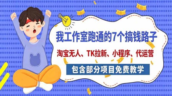 我工作室跑通的7个搞钱路子，今天全盘托出，包含部分项目免费教学(淘宝、拉新、小程序、代运营