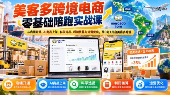 美客多跨境电商零基础陪跑实战课:从店铺开通、AI商品上架、科学选品、利润核算与运营优化,从0到1开启美客多跨境-1 美客多跨境电商零基础陪跑实战课:从店铺开通、AI商品上架、科学选品、利润核算与运营优化,从0到1开启美客多跨境