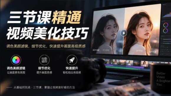 三节课精通视频美化技巧|调色美颜滤镜,细节优化,快速提升画面高级质感-1 三节课精通视频美化技巧|调色美颜滤镜,细节优化,快速提升画面高级质感