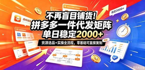 不再盲目铺货!拼多多一件代发矩阵落地攻略,提供优质货源店铺运营全流程,零基础可直接复制