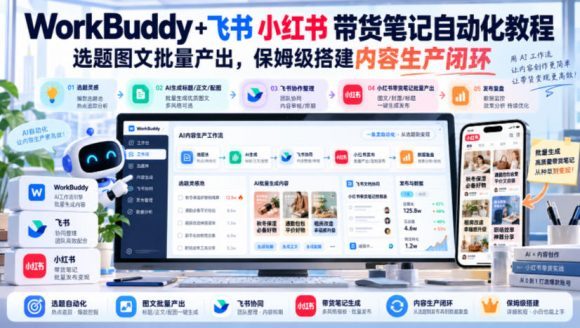 WorkBuddy+飞书小红书带货笔记自动化教程,选题图文批量产出,保姆级搭建内容生产闭环【文档】-1 WorkBuddy+飞书小红书带货笔记自动化教程,选题图文批量产出,保姆级搭建内容生产闭环【文档】