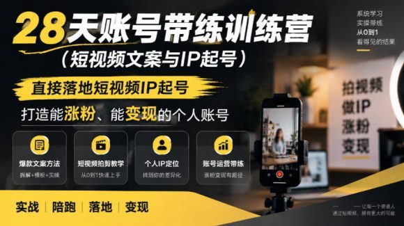 28天账号带练训练营(短视频文案与IP起号)，直接落地短视频IP起号，打造能涨粉、能变现的个人账号