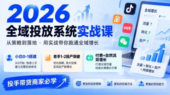 2026全域投放系统实战课，小白0-1搭建，老手1-2投产突破，付费+自然流双增长，投手带货商家必学