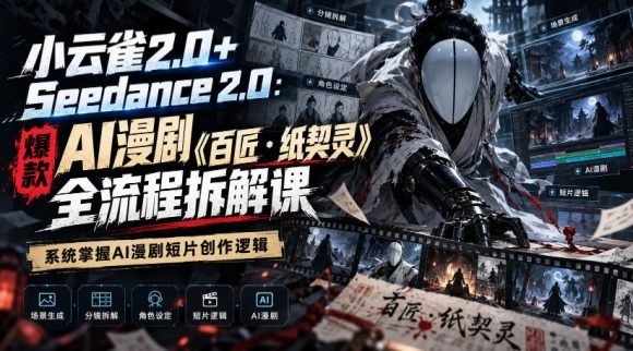 小云雀2.0+Seedance 2.0:爆款AI漫剧《百匠・纸契灵》全流程拆解课,系统掌握AI漫剧短片创作逻辑-1 小云雀2.0+Seedance 2.0:爆款AI漫剧《百匠・纸契灵》全流程拆解课,系统掌握AI漫剧短片创作逻辑