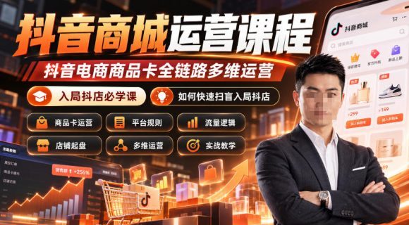 抖音商城运营课程,抖音电商商品卡全链路多维运营,入局抖店必学课, 如何快速扫盲入局抖店(更新1017)-1 抖音商城运营课程,抖音电商商品卡全链路多维运营,入局抖店必学课, 如何快速扫盲入局抖店(更新1017)
