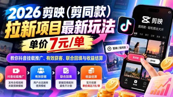 2026剪映(剪同款)拉新项目最新玩法,单价7元/单,教你抖音挂载推广、有效获客、联合回填与收益结算-1 2026剪映(剪同款)拉新项目最新玩法,单价7元/单,教你抖音挂载推广、有效获客、联合回填与收益结算