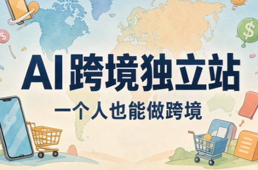 AI跨境独立站运营与投流体系-1 AI跨境独立站运营与投流体系