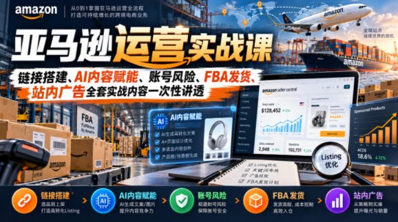 亚马逊运营实战课,链接搭建、AI内容赋能、账号风险、FBA发货、站内广告全套实战内容一次性讲透-1 亚马逊运营实战课,链接搭建、AI内容赋能、账号风险、FBA发货、站内广告全套实战内容一次性讲透