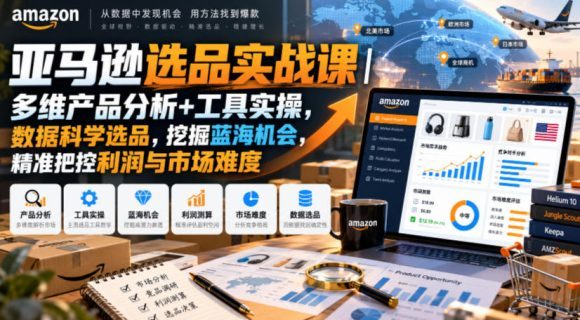 亚马逊选品实战课|多维产品分析+工具实操,数据科学选品,挖掘蓝海机会,精准把控利润与市场难度-1 亚马逊选品实战课|多维产品分析+工具实操,数据科学选品,挖掘蓝海机会,精准把控利润与市场难度