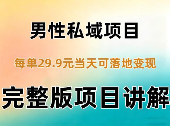 男性私域项目每单29.9,当天就能落地变现【不是S粉项目】详细拆解-1 男性私域项目每单29.9,当天就能落地变现【不是S粉项目】详细拆解
