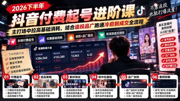 2026下半年抖音付费起号进阶课-更新1019:主打场中拉高基础消耗,结合追投品广跑通冷启到成交全流程-1 2026下半年抖音付费起号进阶课-更新1019:主打场中拉高基础消耗,结合追投品广跑通冷启到成交全流程