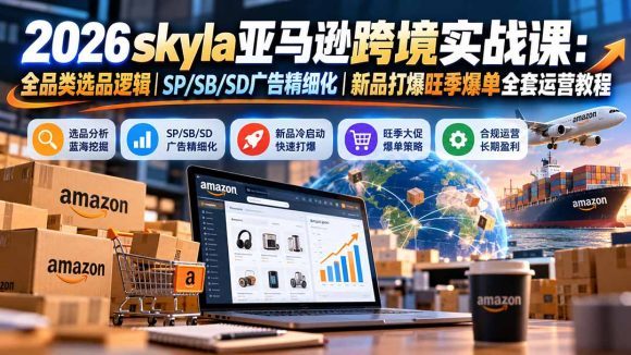 skyla亚马逊跨境实战课-更新1019:全品类选品逻辑|SP/SB/SD广告精细化|新品打爆旺季爆单全套运营教程-1 skyla亚马逊跨境实战课-更新1019:全品类选品逻辑|SP/SB/SD广告精细化|新品打爆旺季爆单全套运营教程