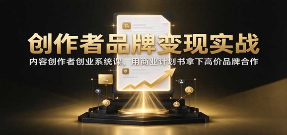 创作者品牌变现实战:内容创作者创业系统课,用商业计划书拿下高价品牌合作-1 创作者品牌变现实战:内容创作者创业系统课,用商业计划书拿下高价品牌合作