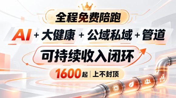 AI+大健康+公域私域+管道+可持续收入闭环,小白可轻松上手,人人可以打造管道收益-1 AI+大健康+公域私域+管道+可持续收入闭环,小白可轻松上手,人人可以打造管道收益