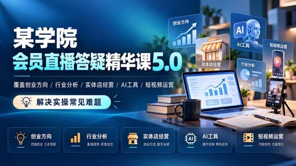 某学院会员直播答疑精华课5.0:覆盖创业方向、行业分析、实体店经营、AI工具和短视频运营,解决实操常见难题!-1 某学院会员直播答疑精华课5.0:覆盖创业方向、行业分析、实体店经营、AI工具和短视频运营,解决实操常见难题!